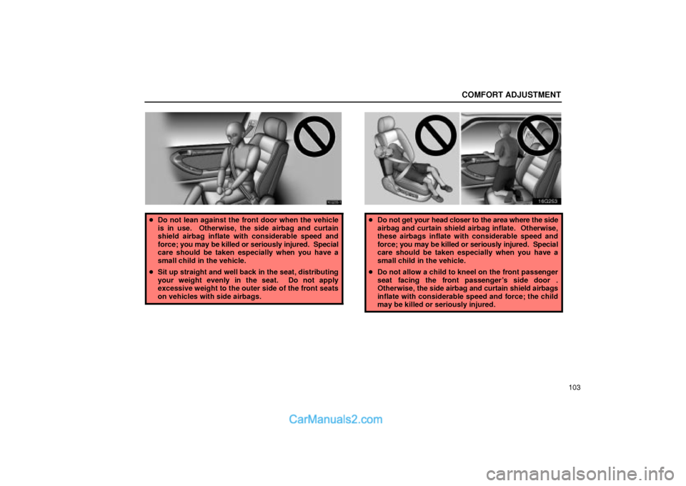 Lexus GS300 2002  Comfort Adjustment COMFORT ADJUSTMENT
103
16G030±1
Do not lean against the front door when the vehicle
is in use.  Otherwise, the side airbag and curtain
shield airbag inflate with considerable speed and
force; you ma