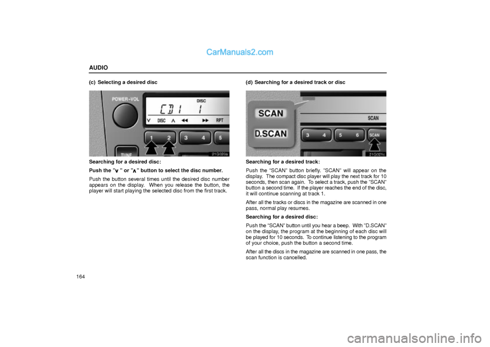 Lexus GS300 2001  Audio AUDIO
164(c) Selecting a desired disc
21G020a
Searching for a desired disc:
Push the º
º or ºº button to select the disc number.
Push the button several times until the desired disc number
appears