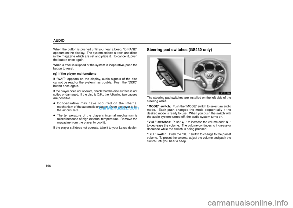 Lexus GS300 2001  Audio AUDIO
166When the button is pushed until you hear a beep, ªD.RANDº
appears on the display.  The system selects a track and discs
in the magazine which are set and plays it.  To cancel it, push
the b