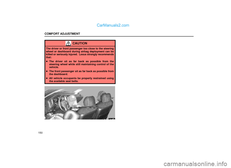 Lexus GS300 2000  Comfort Adjustment COMFORT ADJUSTMENT
150
CAUTION
The driver or front passenger too close to the steering
wheel or dashboard during airbag deployment can be
killed or seriously injured.  Lexus strongly recommends
that:
