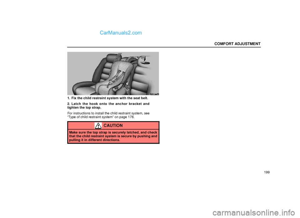 Lexus GS300 2000  Comfort Adjustment COMFORT ADJUSTMENT
199
16G078a
1. Fix the child restraint system with the seat belt.
2. Latch the hook onto the anchor bracket and
tighten the top strap.
For instructions to install the child restrain