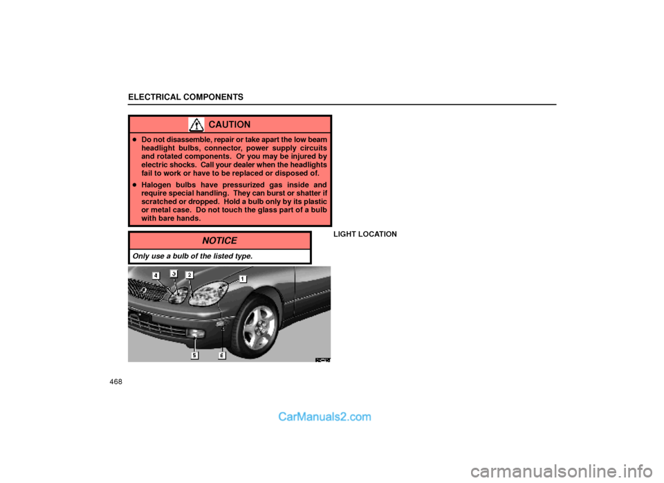 Lexus GS300 2000  Electrical Components ELECTRICAL COMPONENTS
468
CAUTION
Do not disassemble, repair or take apart the low beam
headlight bulbs, connector, power supply circuits
and rotated components.  Or you may be injured by
electric sh