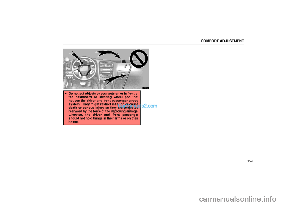 Lexus GS300 1999  Comfort Adjustment COMFORT ADJUSTMENT
159
16G032
Do not put objects or your pets on or in front of
the dashboard or steering wheel pad that
houses the driver and front passenger airbag
system.  They might restrict infl