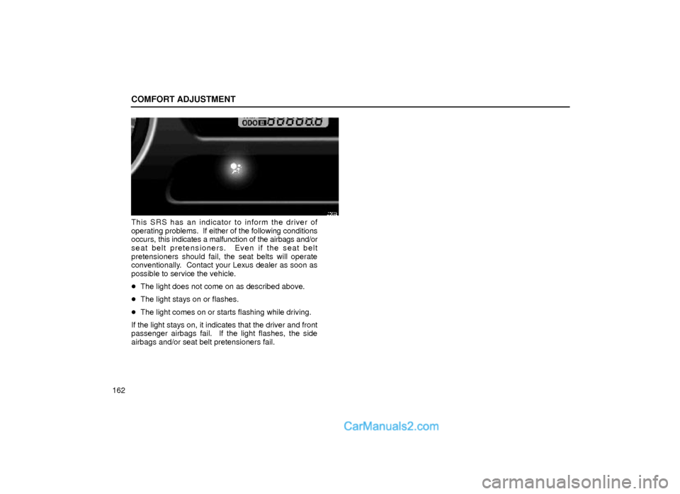 Lexus GS300 1999  Comfort Adjustment COMFORT ADJUSTMENT
162
16G022
This SRS has an indicator to inform the driver of
operating problems.  If either of the following conditions
occurs, this indicates a malfunction of the airbags and/or
se