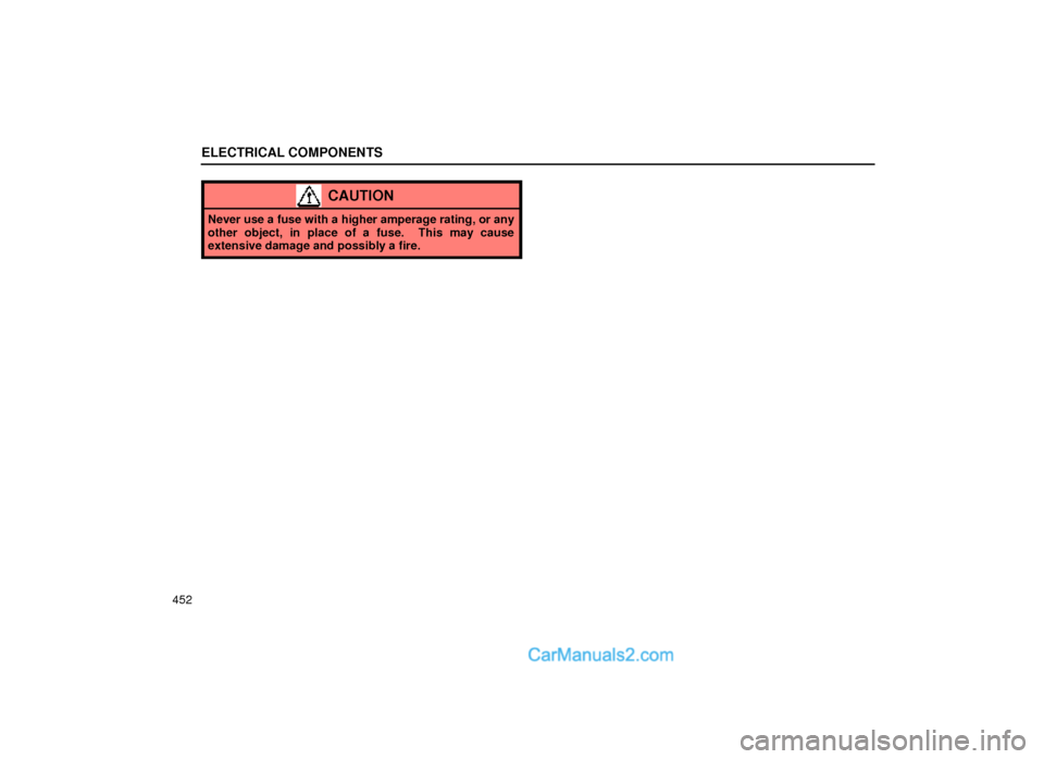 Lexus GS300 1999  Electrical Components ELECTRICAL COMPONENTS
452
CAUTION
Never use a fuse with a higher amperage rating, or any
other object, in place of a fuse.  This may cause
extensive damage and possibly a fire.  