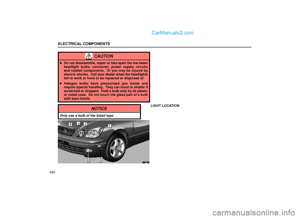 Lexus GS300 1999  Electrical Components ELECTRICAL COMPONENTS
460
CAUTION
Do not disassemble, repair or take apart the low beam
headlight bulbs, connector, power supply circuits
and rotated components.  Or you may be injured by
electric sh