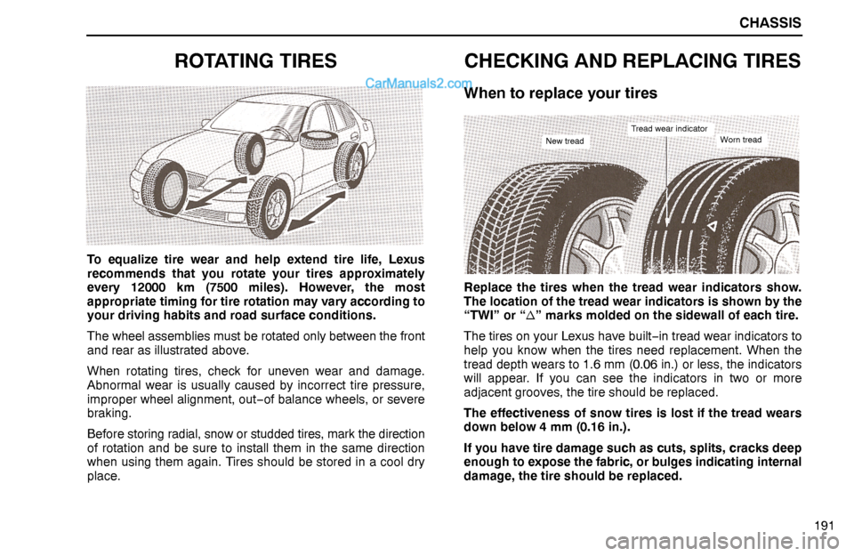Lexus GS300 1995  Chassis CHASSIS
191
ROTATING TIRES
To equalize tire wear and help extend tire life, Lexus
recommends that you rotate your tires approximately
every 12000 km (7500 miles). However, the most
appropriate timing 