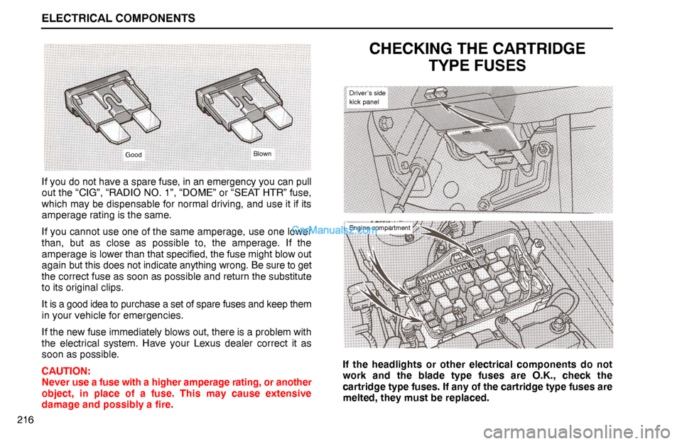 Lexus GS300 1994  Electrical Components GoodBlown
ELECTRICAL COMPONENTS
Driver’s side
kick panel
Engine compartment
216If you do not have a spare fuse, in an emergency you can pull
out the “CIG”, “RADIO NO. 1”, “DOME” or “SE