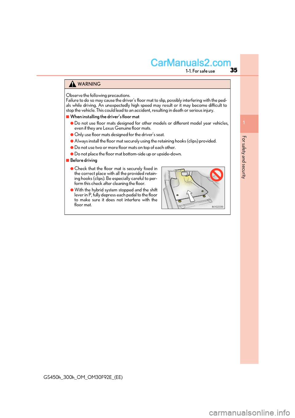 Lexus GS300h 2017 Owners Guide 35
1-1. For safe use
1
For safety and security
GS450h_300h_OM_OM30F92E_(EE)
WARNING
Observe the following precautions.
Failure to do so may cause the driver’s floor mat to slip, possibly interferi Lexus GS300h 2017 Owners Guide 35
1-1. For safe use
1
For safety and security
GS450h_300h_OM_OM30F92E_(EE)
WARNING
Observe the following precautions.
Failure to do so may cause the driver’s floor mat to slip, possibly interferi