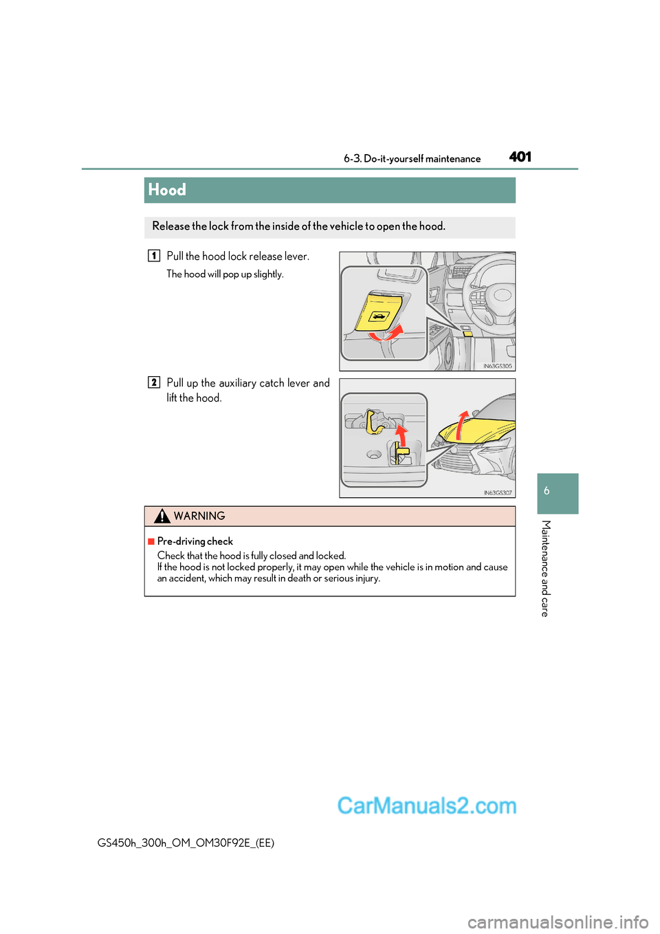 Lexus GS300h 2017 Owners Manual 401
6
6-3. Do-it-yourself maintenance
Maintenance and care
GS450h_300h_OM_OM30F92E_(EE)
Hood
Pull the hood lock release lever.
The hood will pop up slightly.
Pull up the auxiliary catch lever and
Lexus GS300h 2017 Owners Manual 401
6
6-3. Do-it-yourself maintenance
Maintenance and care
GS450h_300h_OM_OM30F92E_(EE)
Hood
Pull the hood lock release lever.
The hood will pop up slightly.
Pull up the auxiliary catch lever and