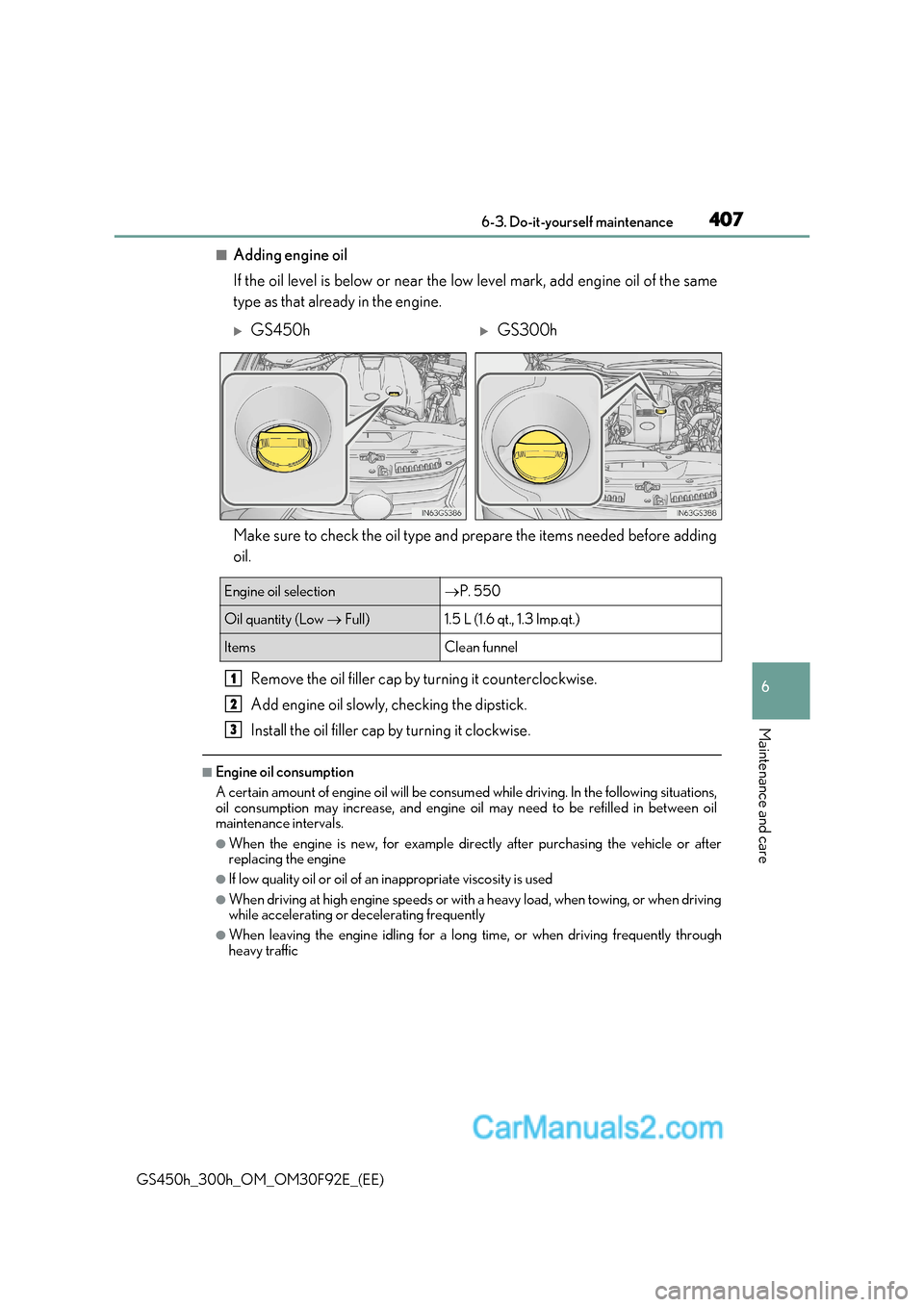 Lexus GS300h 2017  Owners Manual 407
 6-3. Do-it-yourself maintenance
6
Maintenance and care
GS450h_300h_OM_OM30F92E_(EE)
■Adding engine oil 
If the oil level is below or near the low level mark, add engine oil of th e same
type as