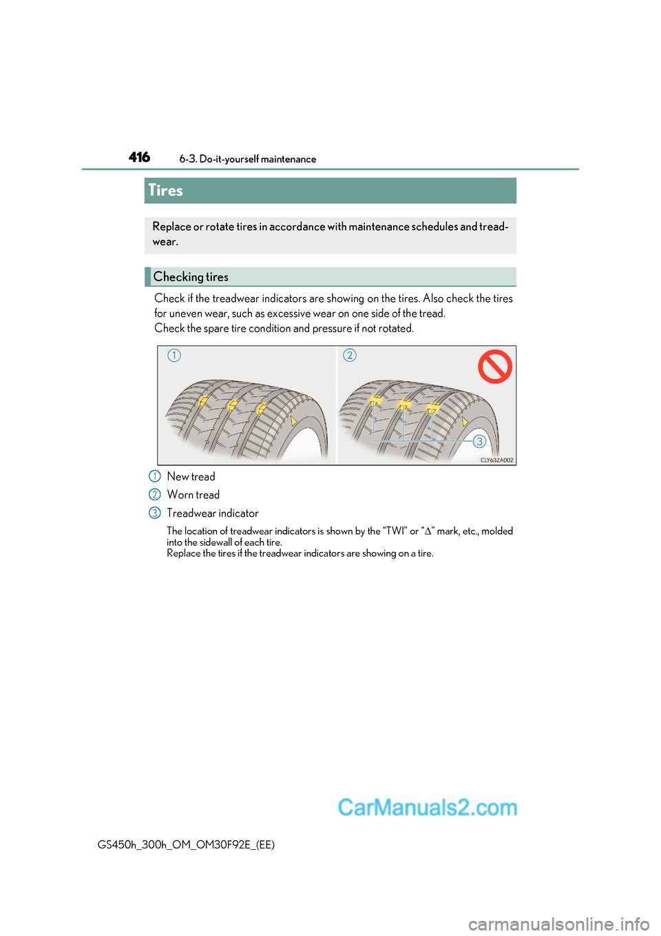 Lexus GS300h 2017 Owners Manual 4166-3. Do-it-yourself maintenance
GS450h_300h_OM_OM30F92E_(EE)
Tires
Check if the treadwear indicators are show ing on the tires. Also check the tires
for uneven wear, such as excessive wear on one s Lexus GS300h 2017 Owners Manual 4166-3. Do-it-yourself maintenance
GS450h_300h_OM_OM30F92E_(EE)
Tires
Check if the treadwear indicators are show ing on the tires. Also check the tires
for uneven wear, such as excessive wear on one s