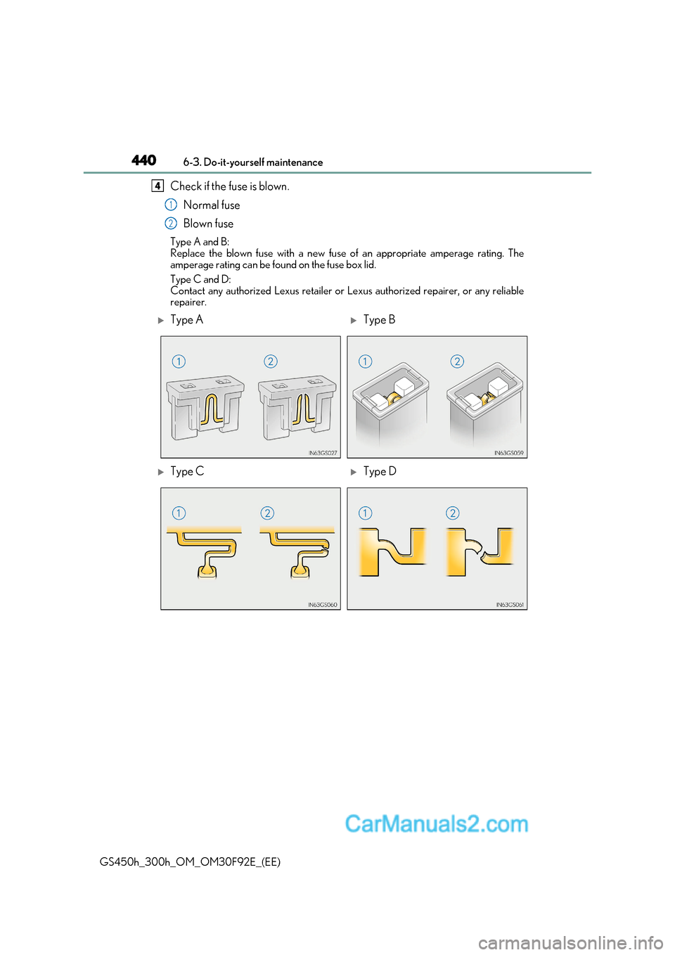 Lexus GS300h 2017 Owners Manual 4406-3. Do-it-yourself maintenance
GS450h_300h_OM_OM30F92E_(EE) Check if the fuse is blown.
Normal fuse
Blown fuse
Type A and B:
Replace the blown fuse with a new fuse of an appropriate amperage rat Lexus GS300h 2017 Owners Manual 4406-3. Do-it-yourself maintenance
GS450h_300h_OM_OM30F92E_(EE) Check if the fuse is blown.
Normal fuse
Blown fuse
Type A and B:
Replace the blown fuse with a new fuse of an appropriate amperage rat
