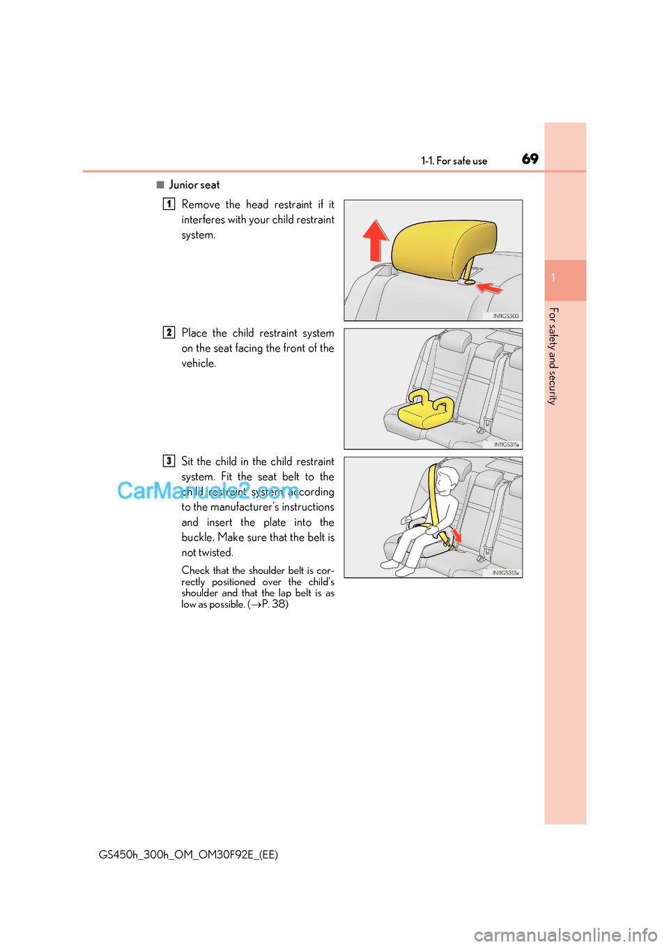 Lexus GS300h 2017 Owners Guide 69
1-1. For safe use
1
For safety and security
GS450h_300h_OM_OM30F92E_(EE)
■Junior seat
Remove the head restraint if it 
interferes with your child restraint 
system. 
Place the child restraint sys