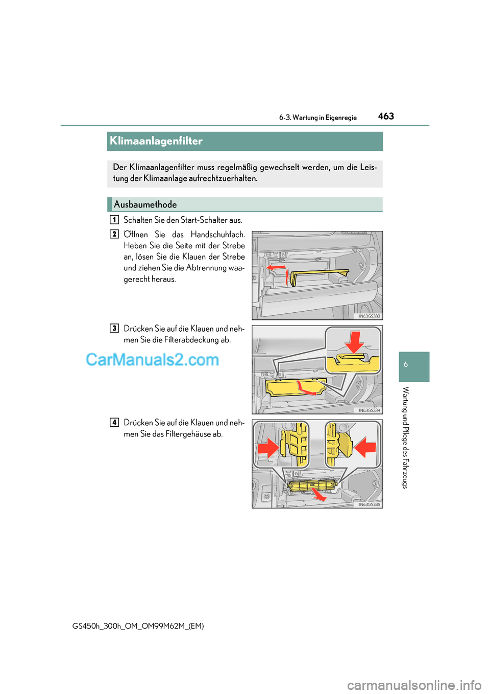 Lexus GS300h 2017  Betriebsanleitung (in German) 463
6
 6-3. Wartung in Eigenregie
Wartung und Pflege des Fahrzeugs
GS450h_300h_OM_OM99M62M_(EM)
Klimaanlagenfilter
Schalten Sie den Start-Schalter aus. 
Öffnen Sie das Handschuhfach. 
Heben Sie die S