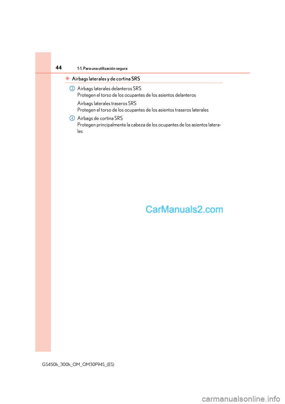 Lexus GS300h 2017 Manual del propietario (in Spanish) 441-1. Para una utilización segura
GS450h_300h_OM_OM30F94S_(ES)
◆Airbags laterales y de cortina SRS
Airbags laterales delanteros SRS
Protegen el torso de los ocupantes de los asientos delanteros Lexus GS300h 2017 Manual del propietario (in Spanish) 441-1. Para una utilización segura
GS450h_300h_OM_OM30F94S_(ES)
◆Airbags laterales y de cortina SRS
Airbags laterales delanteros SRS
Protegen el torso de los ocupantes de los asientos delanteros