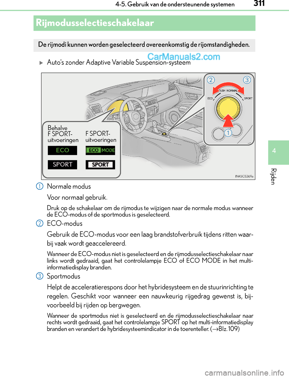 Lexus GS300h 2017  Handleiding (in Dutch) 311
4 4-5. Gebruik van de ondersteunende systemen
Rijden
GS450h_300h_OM_OM30F92E_(EE)
Rijmodusselectieschakelaar
Autos zonder Adaptive Variable Suspension-systeem
Normale modus
Voor normaal gebrui