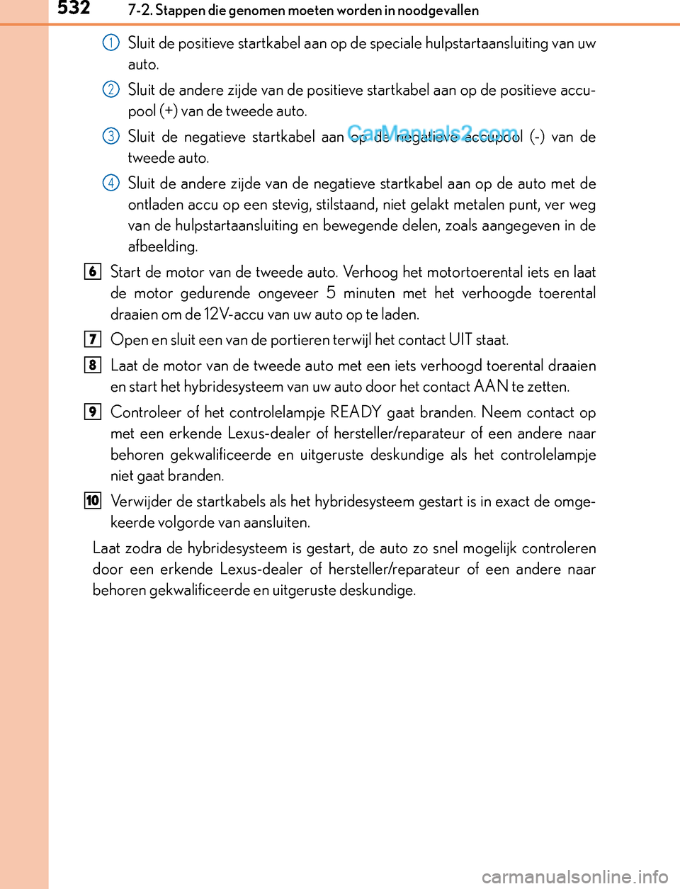 Lexus GS300h 2017  Handleiding (in Dutch) 5327-2. Stappen die genomen moeten worden in noodgevallen
GS450h_300h_OM_OM30F92E_(EE)
Sluit de positieve startkabel aan op de speciale hulpstartaansluiting van uw
auto.
Sluit de andere zijde van de p
