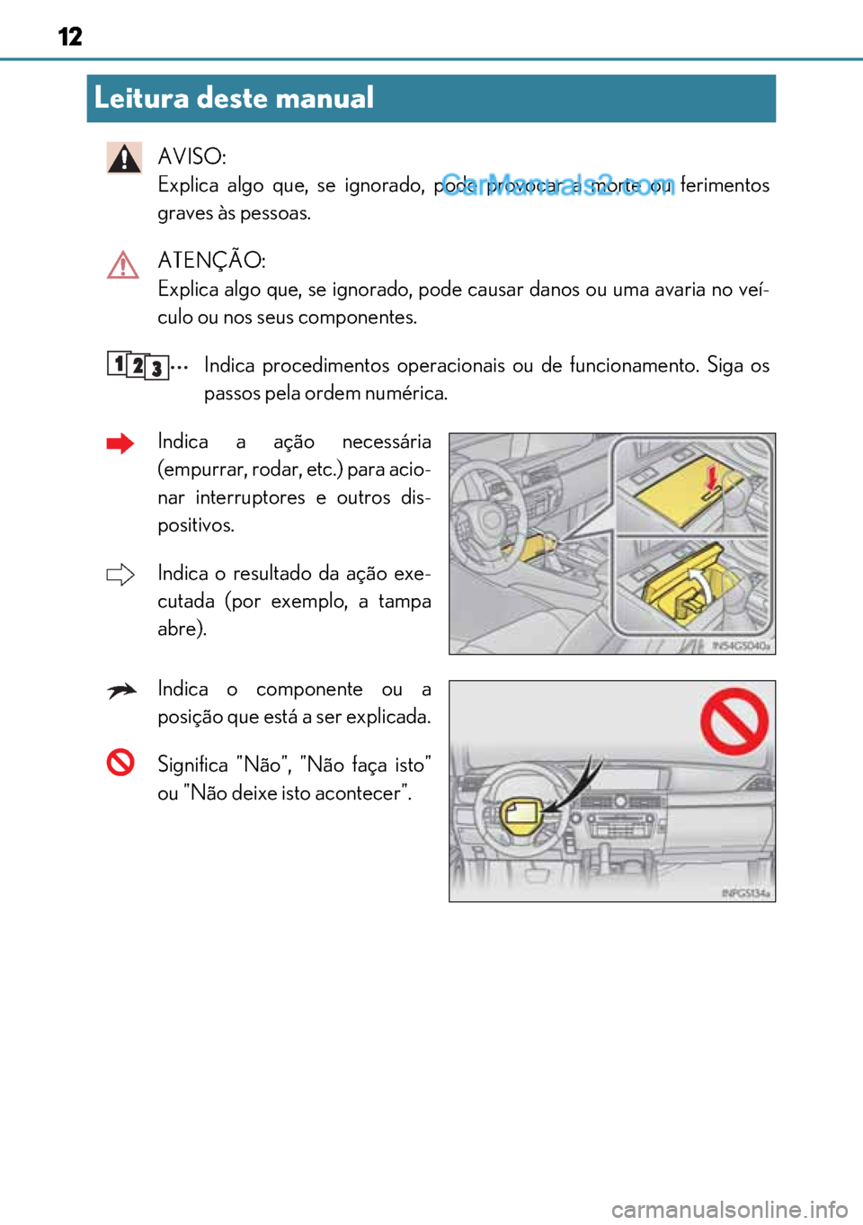 Lexus GS300h 2017  Manual do proprietário (in Portuguese) 12
1212 12
Leitura deste manual
AVISO:
Explica algo que, se ignorado, pode provocar a morte ou ferimentos
graves às pessoas. 
ATENÇÃO:
Explica algo que, se ignorado, pode causar danos ou uma avaria