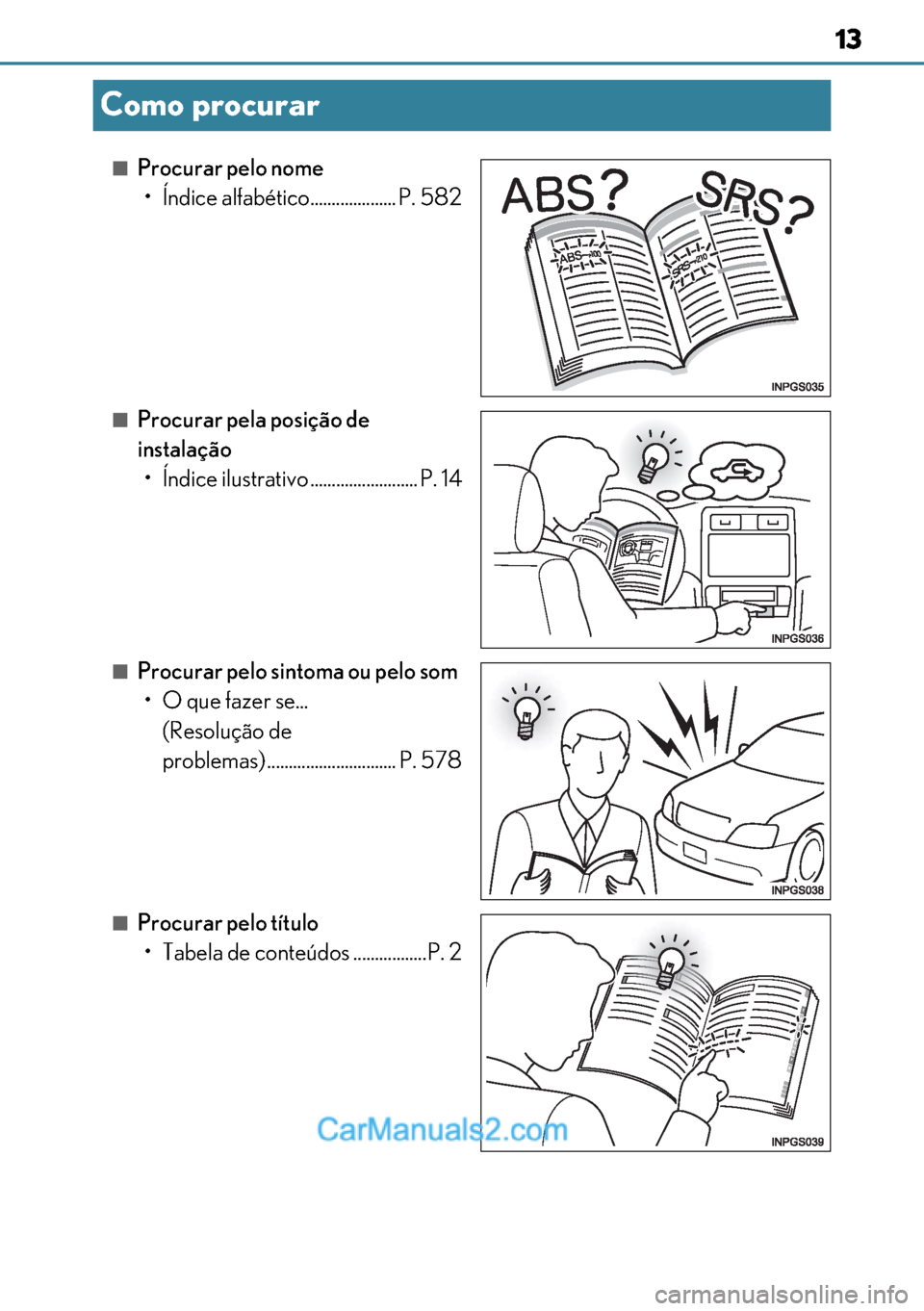 Lexus GS300h 2017 Manual do proprietário (in Portuguese) 13
1313 13
Como procurar
■Procurar pelo nome
• Índice alfabético.................... P. 582
■Procurar pela posição de
instalação
• Índice ilustrativo ......................... P. 14
Lexus GS300h 2017 Manual do proprietário (in Portuguese) 13
1313 13
Como procurar
■Procurar pelo nome
• Índice alfabético.................... P. 582
■Procurar pela posição de
instalação
• Índice ilustrativo ......................... P. 14