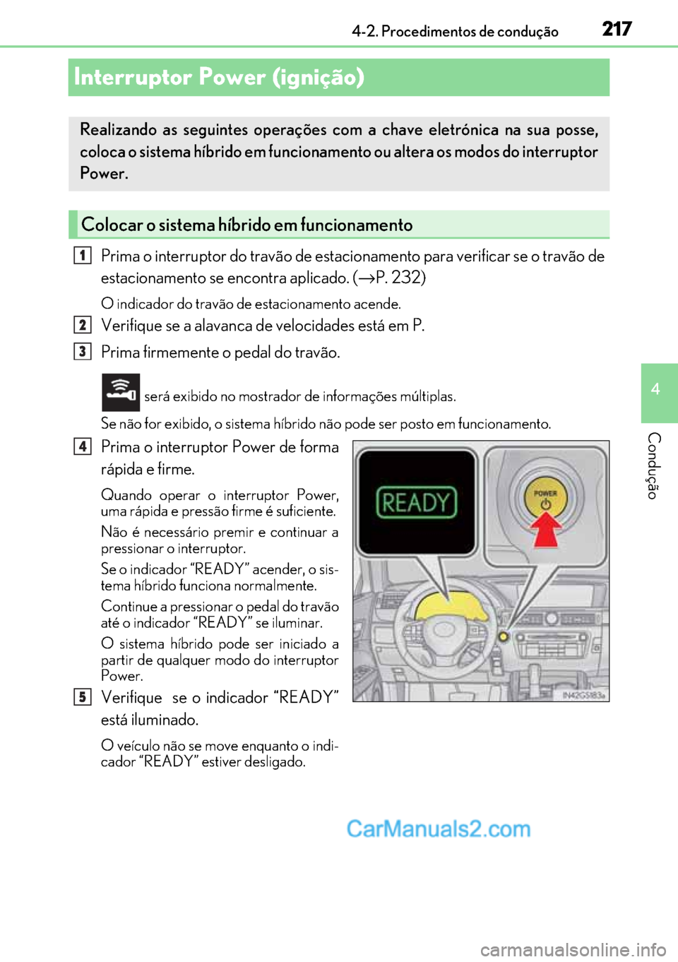 Lexus GS300h 2017 Manual do proprietário (in Portuguese) 217
217217 217
4 4-2. Procedimentos de condução
Condução
Interruptor Power (ignição)
Prima o interruptor do travão de estacionamento para verificar se o travão de
estacionamento se encontra a Lexus GS300h 2017 Manual do proprietário (in Portuguese) 217
217217 217
4 4-2. Procedimentos de condução
Condução
Interruptor Power (ignição)
Prima o interruptor do travão de estacionamento para verificar se o travão de
estacionamento se encontra a