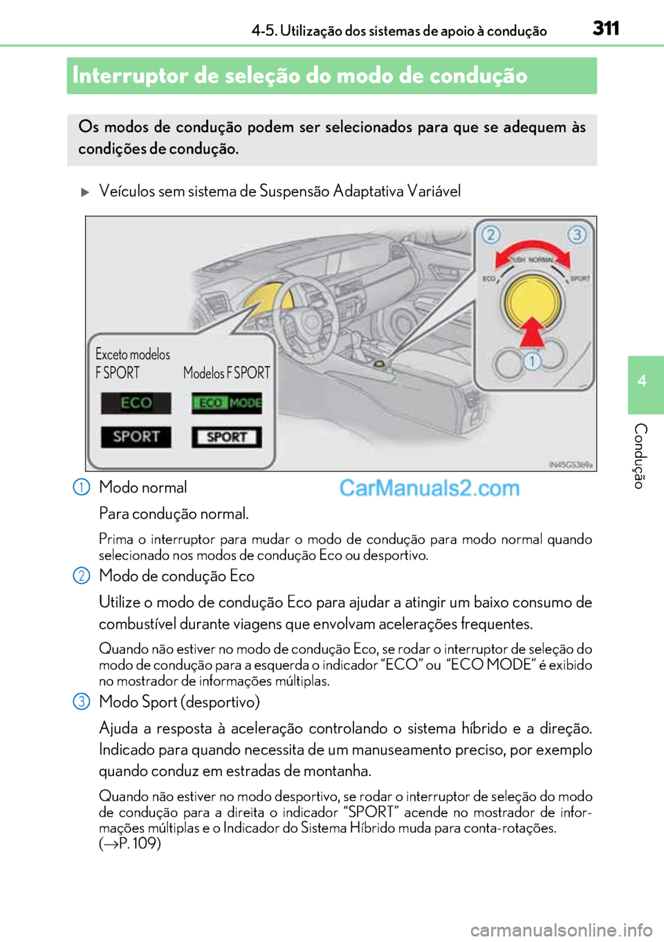 Lexus GS300h 2017  Manual do proprietário (in Portuguese) 311
311311 311
4 4-5. Utilização dos sistemas de apoio à condução
Condução
Interruptor de seleção do modo de condução
�XVeículos sem sistema de Suspensão Adaptativa Variável
Modo normal
