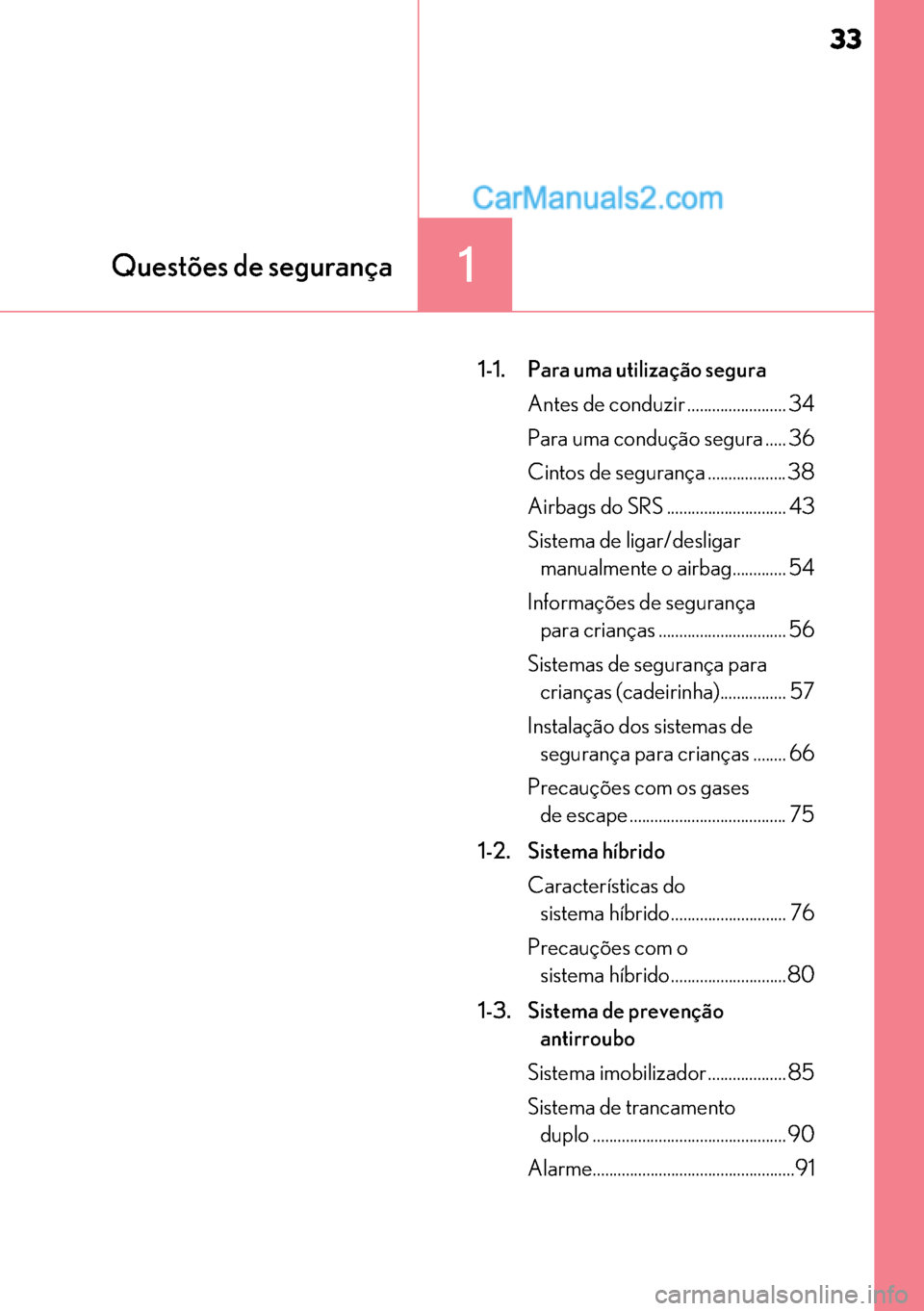 Lexus GS300h 2017  Manual do proprietário (in Portuguese) 33
3333 33
1Questões de segurança
1-1. Para uma utilização segura 
Antes de conduzir ........................ 34
Para uma condução segura ..... 36
Cintos de segurança ................... 38
Air