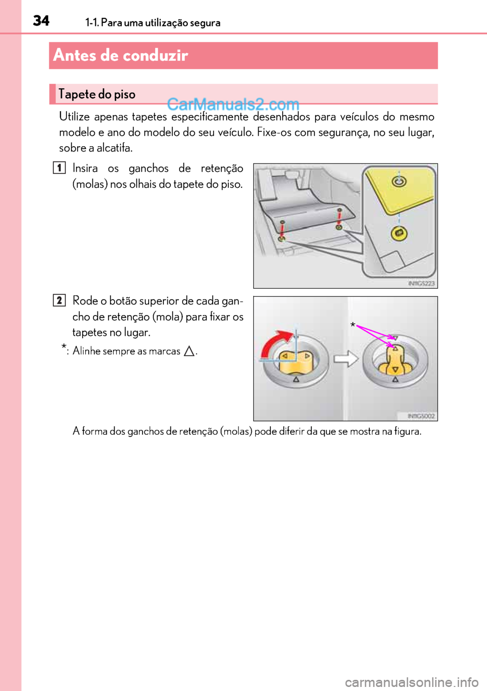 Lexus GS300h 2017  Manual do proprietário (in Portuguese) 34
3434 341-1. Para uma utilização segura
Antes de conduzir 
Utilize apenas tapetes especificamente desenhados para veículos do mesmo
modelo e ano do modelo do seu veículo. Fixe-os com segurança,