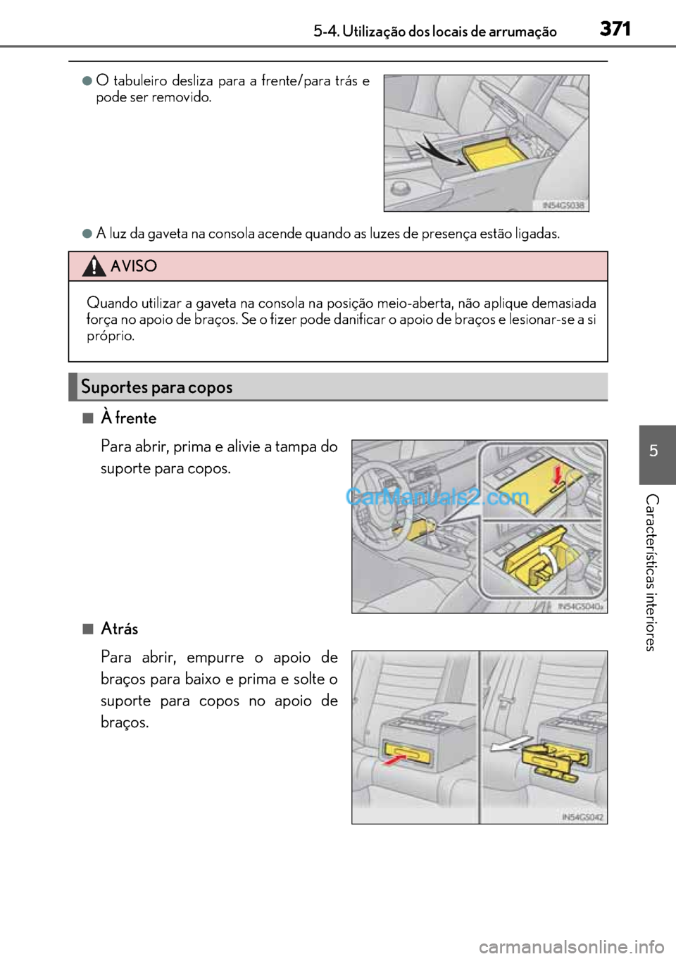 Lexus GS300h 2017  Manual do proprietário (in Portuguese) 371
371371 3715-4. Utilização dos locais de arrumação
5
Características interiores
●A luz da gaveta na consola acende quando as luzes de presença estão ligadas.
■À frente
Para abrir, prima