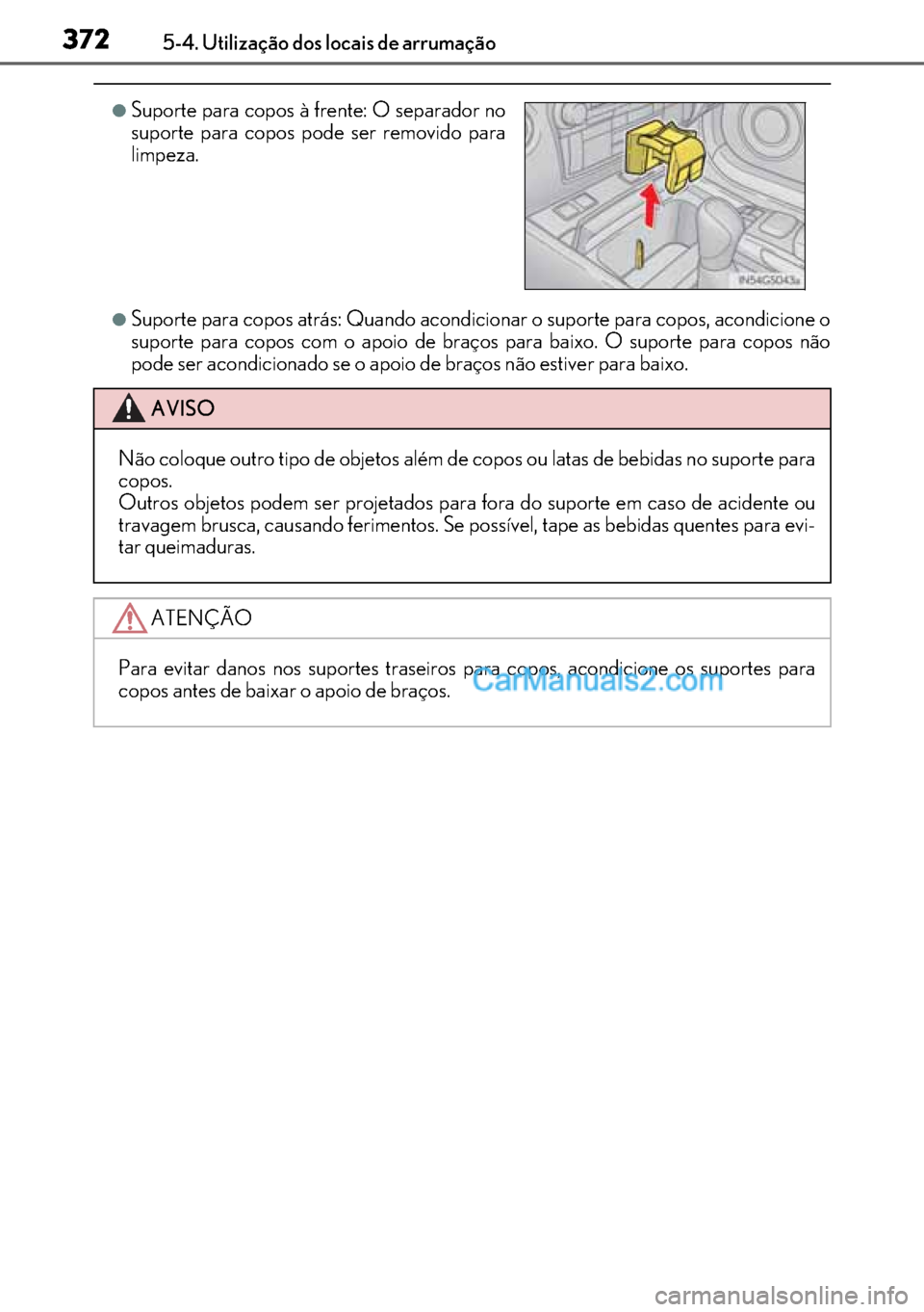 Lexus GS300h 2017  Manual do proprietário (in Portuguese) 372
372372 3725-4. Utilização dos locais de arrumação
●Suporte para copos atrás: Quando acondicionar o suporte para copos, acondicione o
suporte para copos com o apoio de braços para baixo. O 