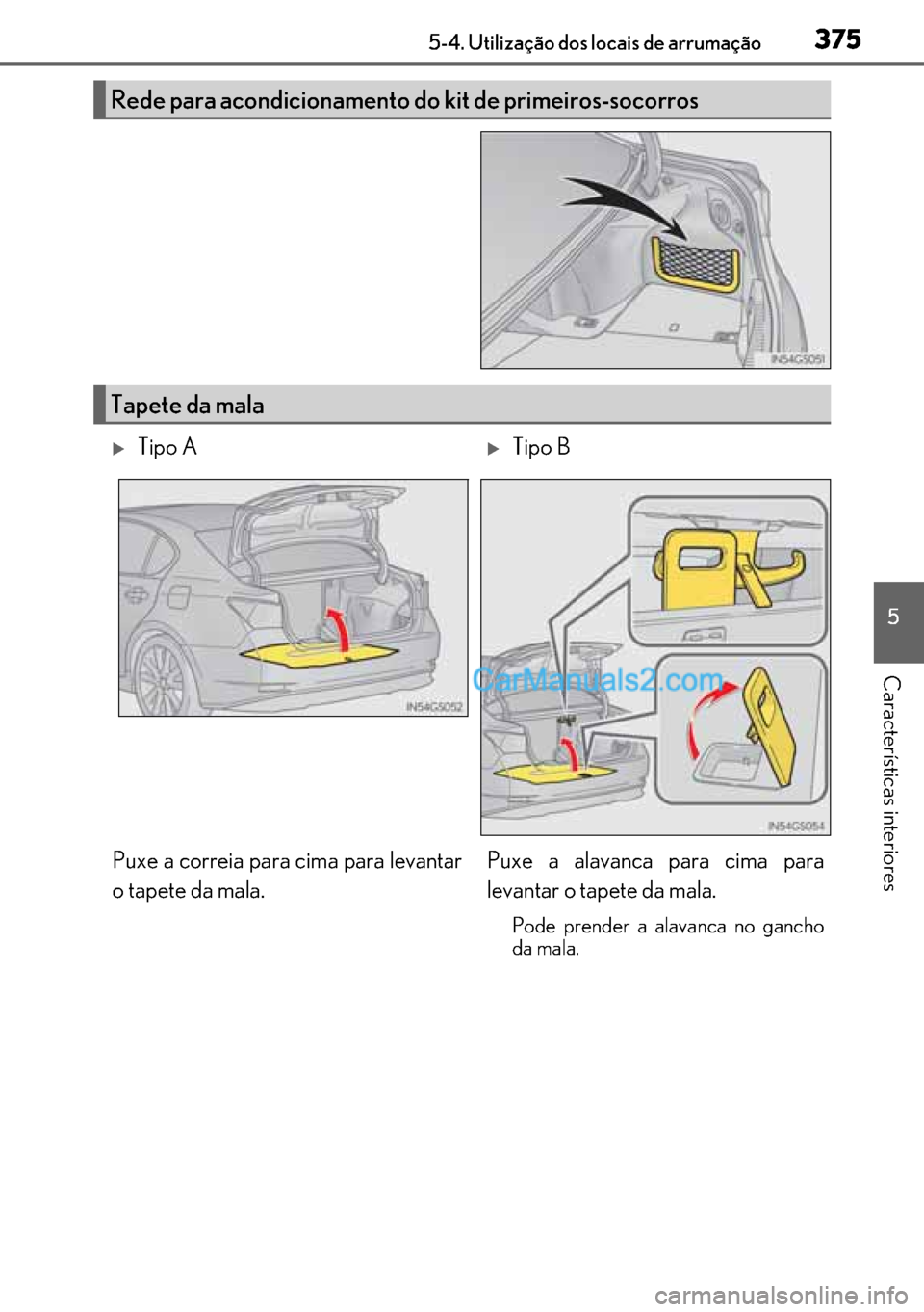 Lexus GS300h 2017  Manual do proprietário (in Portuguese) 375
375375 3755-4. Utilização dos locais de arrumação
5
Características interiores
Rede para acondicionamento do kit de primeiros-socorros
Tapete da mala
�XTipo A�XTipo B
Puxe a correia para cima