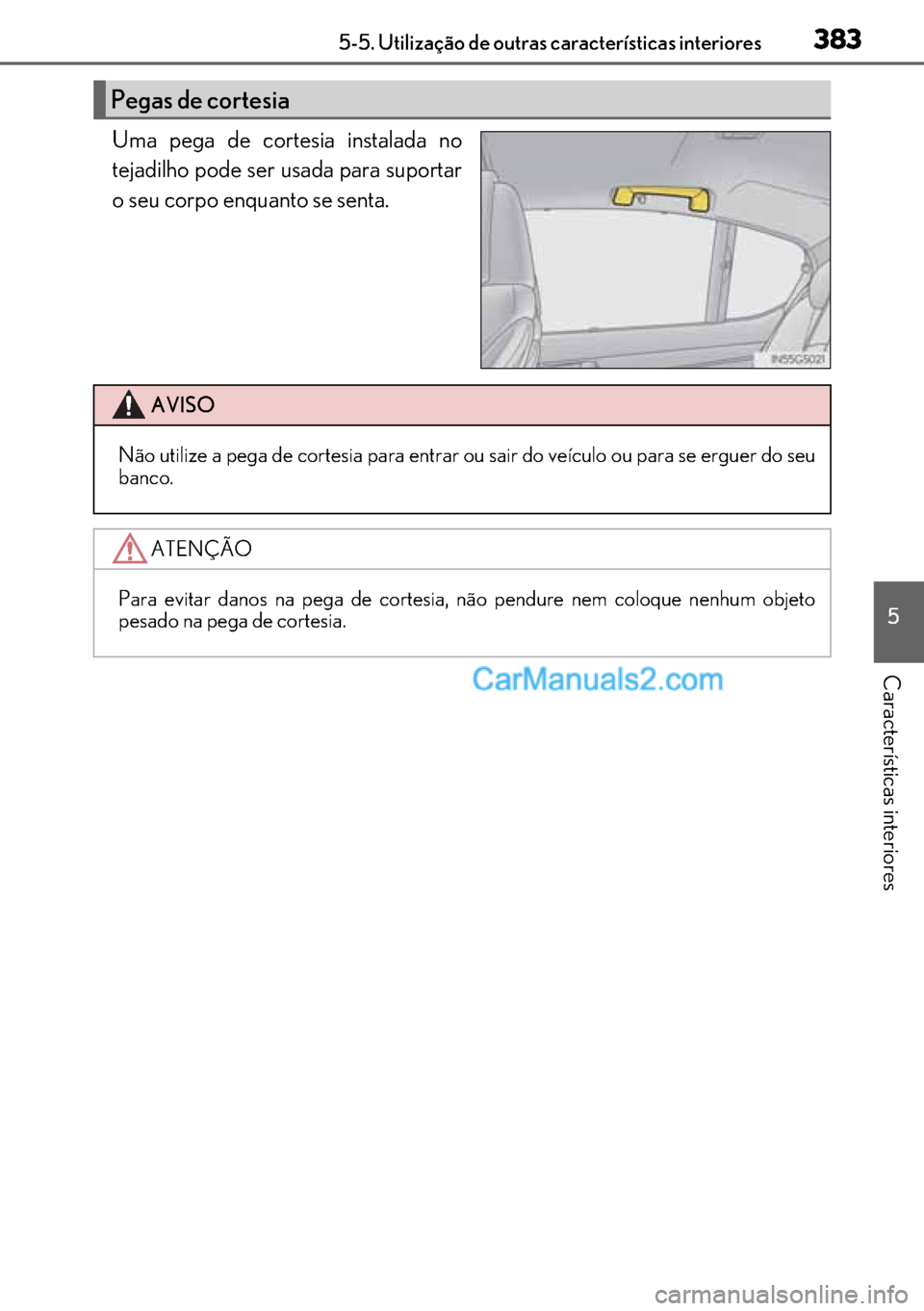 Lexus GS300h 2017 Manual do proprietário (in Portuguese) 383
383383 3835-5. Utilização de outras características interiores
5
Características interiores
Uma pega de cortesia instalada no
tejadilho pode ser usada para suportar
o seu corpo enquanto se sen Lexus GS300h 2017 Manual do proprietário (in Portuguese) 383
383383 3835-5. Utilização de outras características interiores
5
Características interiores
Uma pega de cortesia instalada no
tejadilho pode ser usada para suportar
o seu corpo enquanto se sen