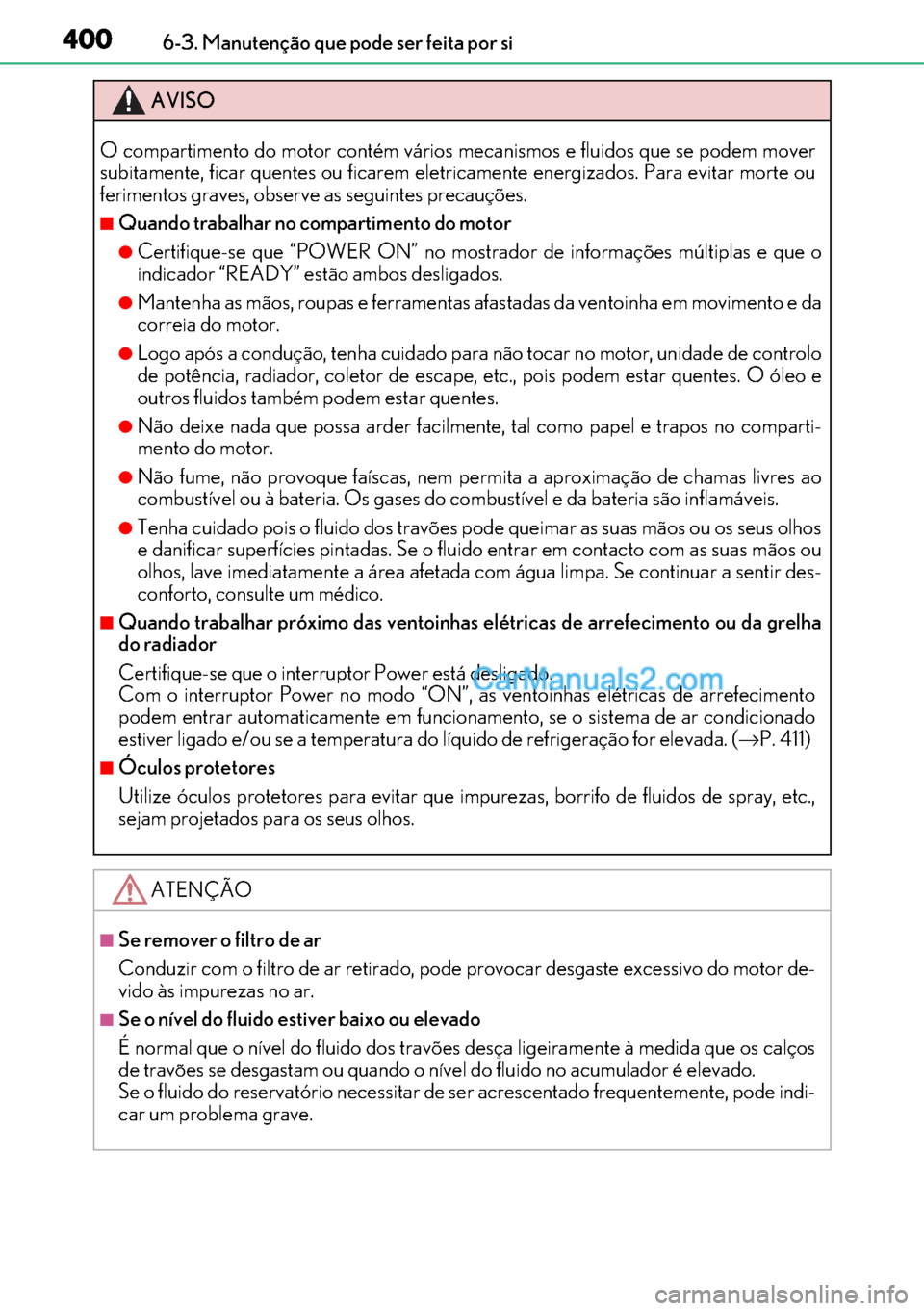 Lexus GS300h 2017 Manual do proprietário (in Portuguese) 400
400400 4006-3. Manutenção que pode ser feita por si
AVISO
O compartimento do motor contém vários mecanismos e fluidos que se podem mover
subitamente, ficar quentes ou ficarem eletricamente ene Lexus GS300h 2017 Manual do proprietário (in Portuguese) 400
400400 4006-3. Manutenção que pode ser feita por si
AVISO
O compartimento do motor contém vários mecanismos e fluidos que se podem mover
subitamente, ficar quentes ou ficarem eletricamente ene