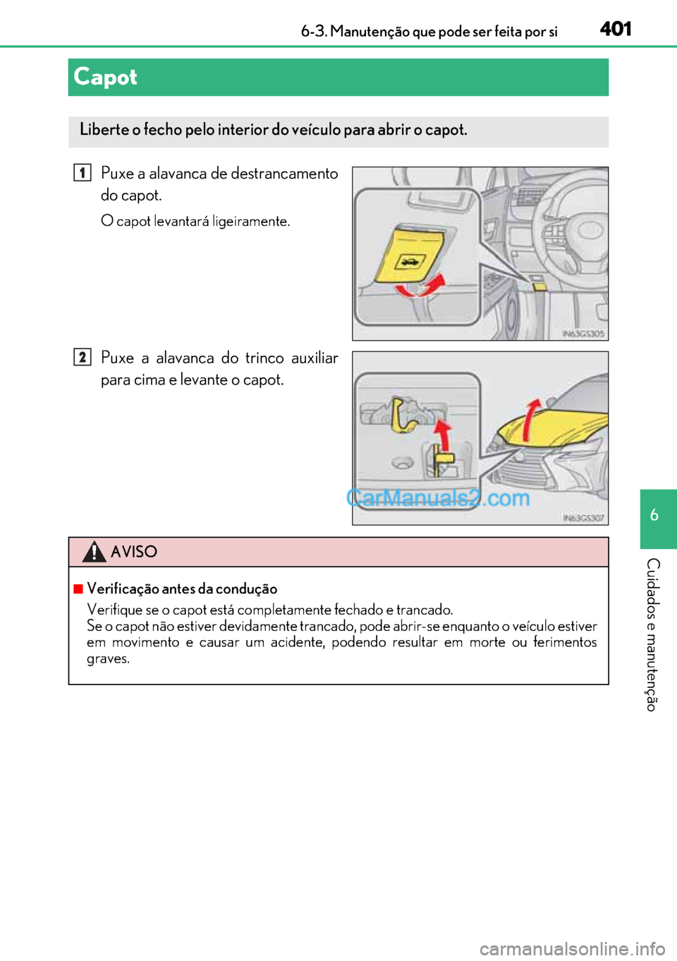 Lexus GS300h 2017 Manual do proprietário (in Portuguese) 401
401401 401
6 6-3. Manutenção que pode ser feita por si
Cuidados e manutenção
Capot
Puxe a alavanca de destrancamento
do capot.
O capot levantará ligeiramente.
Puxe a alavanca do trinco auxil Lexus GS300h 2017 Manual do proprietário (in Portuguese) 401
401401 401
6 6-3. Manutenção que pode ser feita por si
Cuidados e manutenção
Capot
Puxe a alavanca de destrancamento
do capot.
O capot levantará ligeiramente.
Puxe a alavanca do trinco auxil