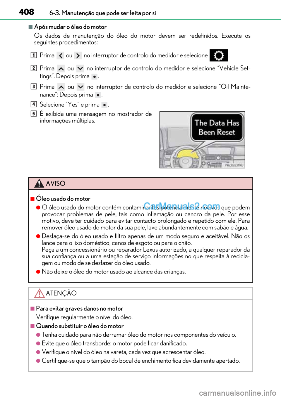 Lexus GS300h 2017  Manual do proprietário (in Portuguese) 408
408408 4086-3. Manutenção que pode ser feita por si
■Após mudar o óleo do motor
Os dados de manutenção do óleo do motor devem ser redefinidos. Execute os
seguintes procedimentos:
Prima   