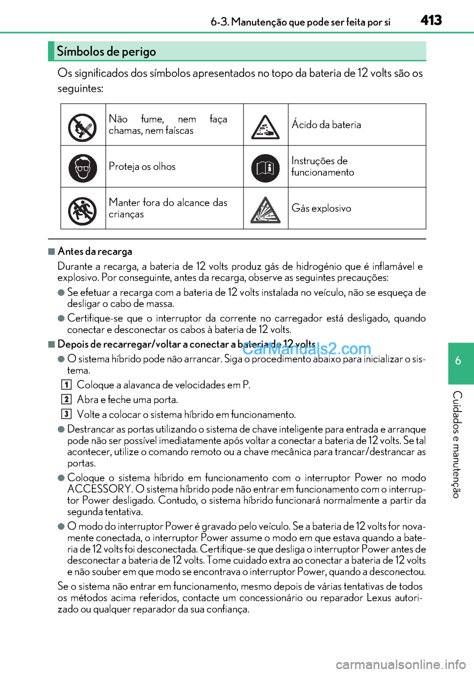 Lexus GS300h 2017 Manual do proprietário (in Portuguese) 413
413413 413 6-3. Manutenção que pode ser feita por si
6
Cuidados e manutenção
Os significados dos símbolos apresentados no topo da bateria de 12 volts são os
seguintes:
■Antes da recarga
Du Lexus GS300h 2017 Manual do proprietário (in Portuguese) 413
413413 413 6-3. Manutenção que pode ser feita por si
6
Cuidados e manutenção
Os significados dos símbolos apresentados no topo da bateria de 12 volts são os
seguintes:
■Antes da recarga
Du