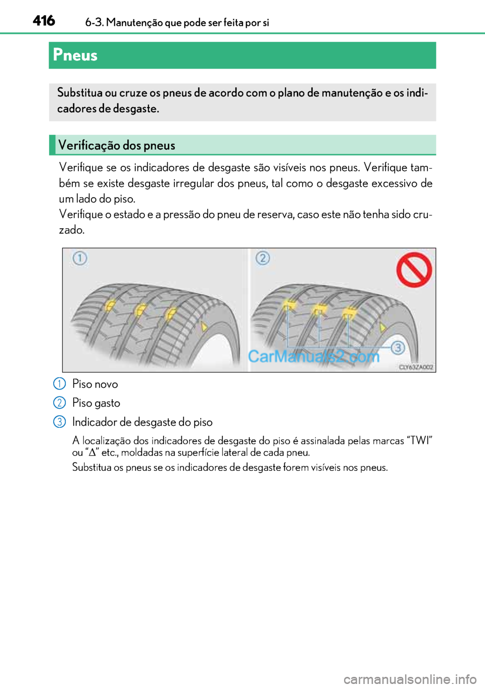 Lexus GS300h 2017 Manual do proprietário (in Portuguese) 416
416416 4166-3. Manutenção que pode ser feita por si
Pneus
Verifique se os indicadores de desgaste são visíveis nos pneus. Verifique tam-
bém se existe desgaste irregular dos pneus, tal como o Lexus GS300h 2017 Manual do proprietário (in Portuguese) 416
416416 4166-3. Manutenção que pode ser feita por si
Pneus
Verifique se os indicadores de desgaste são visíveis nos pneus. Verifique tam-
bém se existe desgaste irregular dos pneus, tal como o
