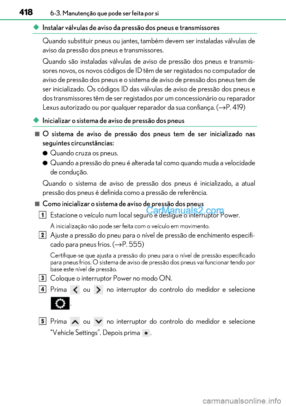 Lexus GS300h 2017 Manual do proprietário (in Portuguese) 418
418418 4186-3. Manutenção que pode ser feita por si
◆Instalar válvulas de aviso da pressão dos pneus e transmissores
Quando substituir pneus ou jantes, também devem ser instaladas válvulas Lexus GS300h 2017 Manual do proprietário (in Portuguese) 418
418418 4186-3. Manutenção que pode ser feita por si
◆Instalar válvulas de aviso da pressão dos pneus e transmissores
Quando substituir pneus ou jantes, também devem ser instaladas válvulas