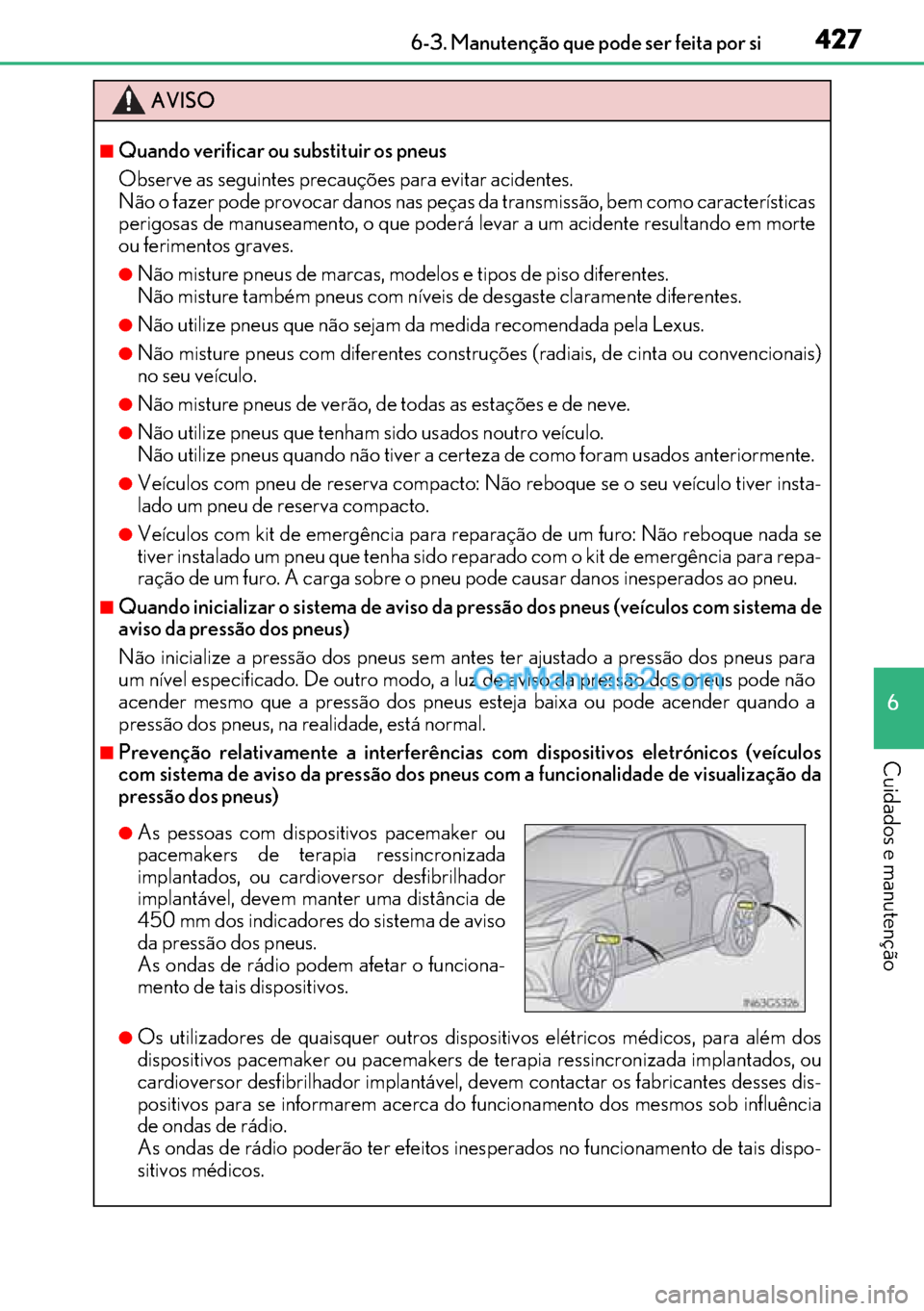 Lexus GS300h 2017  Manual do proprietário (in Portuguese) 427
427427 427 6-3. Manutenção que pode ser feita por si
6
Cuidados e manutenção
AVISO
■Quando verificar ou substituir os pneus
Observe as seguintes precauções para evitar acidentes.
Não o fa