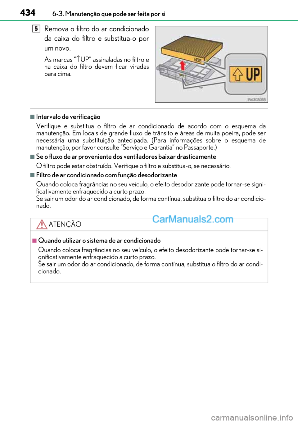 Lexus GS300h 2017 Manual do proprietário (in Portuguese) 434
434434 4346-3. Manutenção que pode ser feita por si
Remova o filtro do ar condicionado
da caixa do filtro e substitua-o por
um novo.
As marcas “↑UP” assinaladas no filtro e
na caixa do fil Lexus GS300h 2017 Manual do proprietário (in Portuguese) 434
434434 4346-3. Manutenção que pode ser feita por si
Remova o filtro do ar condicionado
da caixa do filtro e substitua-o por
um novo.
As marcas “↑UP” assinaladas no filtro e
na caixa do fil