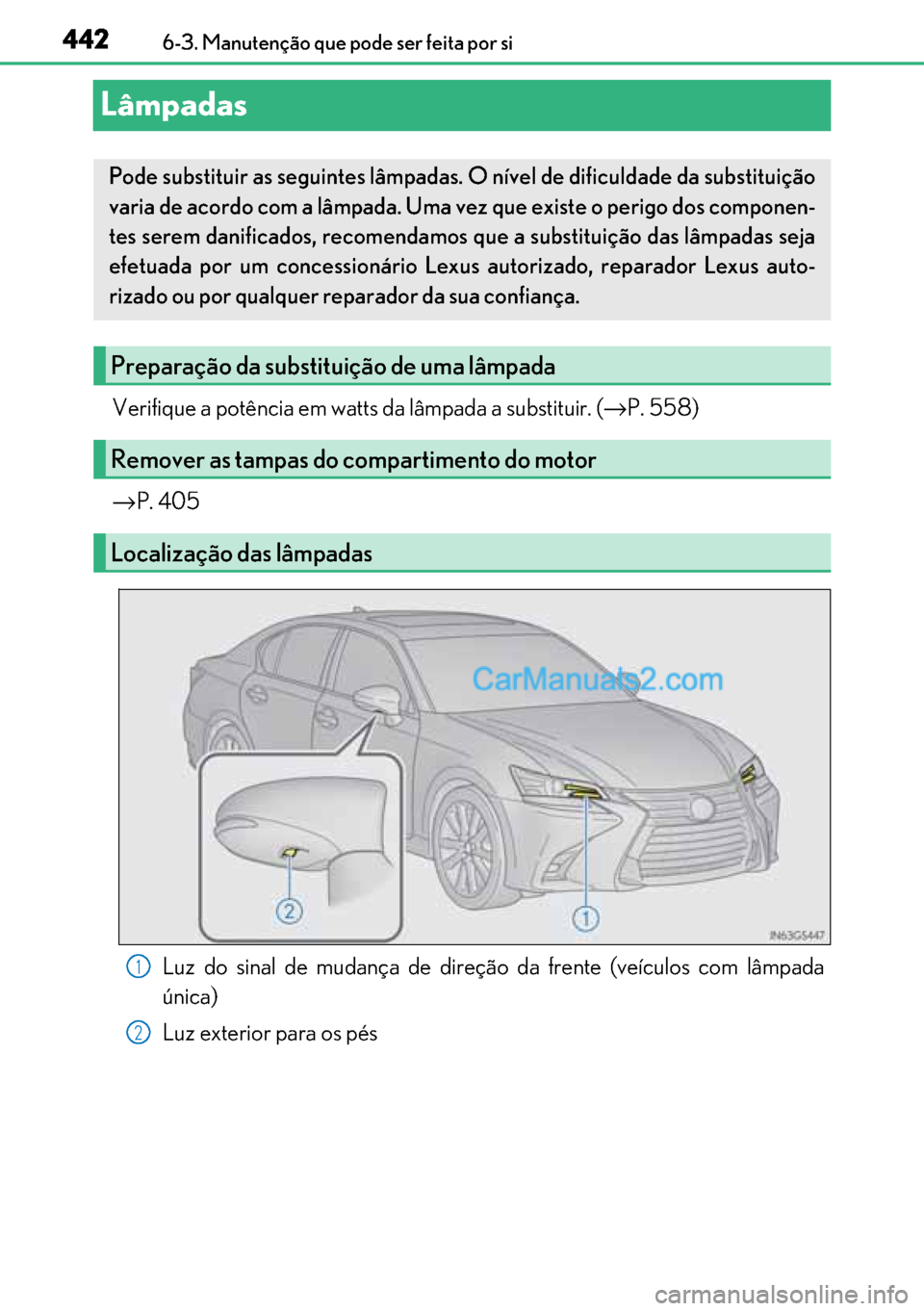 Lexus GS300h 2017  Manual do proprietário (in Portuguese) 442
442442 4426-3. Manutenção que pode ser feita por si
Lâmpadas
Verifique a potência em watts da lâmpada a substituir. (→P. 558)
→P. 405
Luz do sinal de mudança de direção da frente (veí