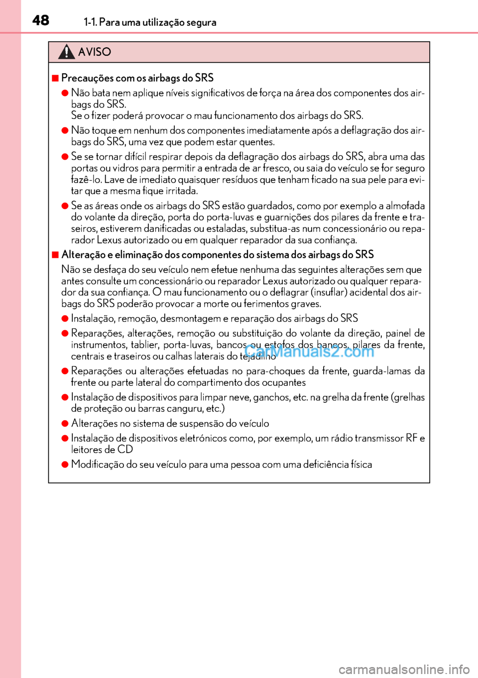 Lexus GS300h 2017  Manual do proprietário (in Portuguese) 48
4848 481-1. Para uma utilização segura
AVISO
■Precauções com os airbags do SRS
●Não bata nem aplique níveis significativos de força na área dos componentes dos air-
bags do SRS.
Se o fi