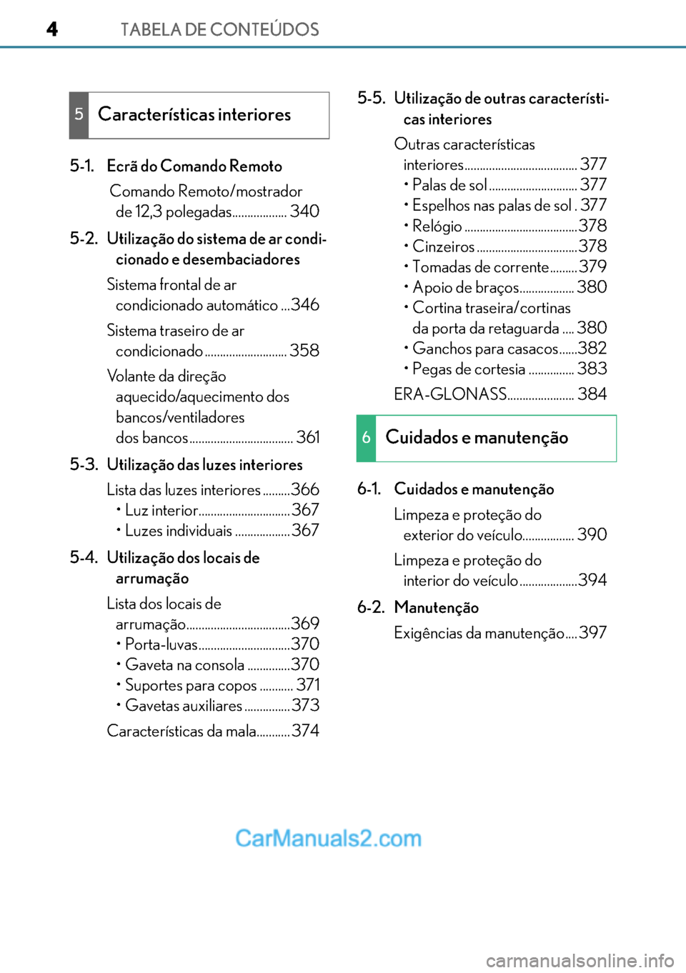 Lexus GS300h 2017  Manual do proprietário (in Portuguese) TABELA DE CONTEÚDOS4
44 4
5-1. Ecrã do Comando Remoto
 Comando Remoto/mostrador 
de 12,3 polegadas.................. 340
5-2. Utilização do sistema de ar condi-
cionado e desembaciadores
Sistema f