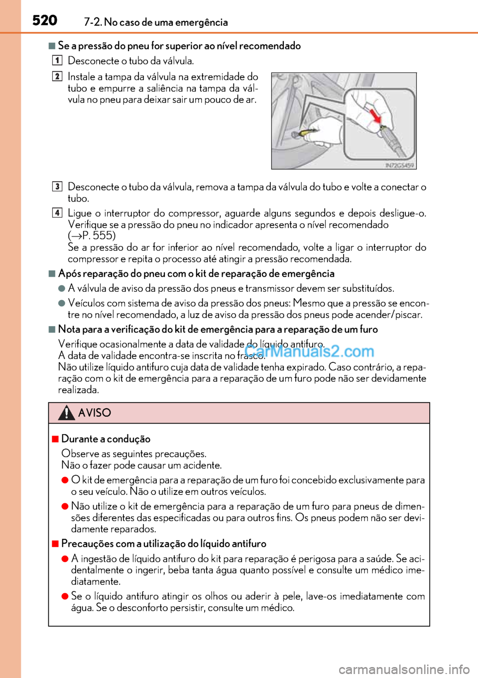 Lexus GS300h 2017  Manual do proprietário (in Portuguese) 520
520520 5207-2. No caso de uma emergência
■Se a pressão do pneu for superior ao nível recomendado
Desconecte o tubo da válvula.
Desconecte o tubo da válvula, remova a tampa da válvula do tu