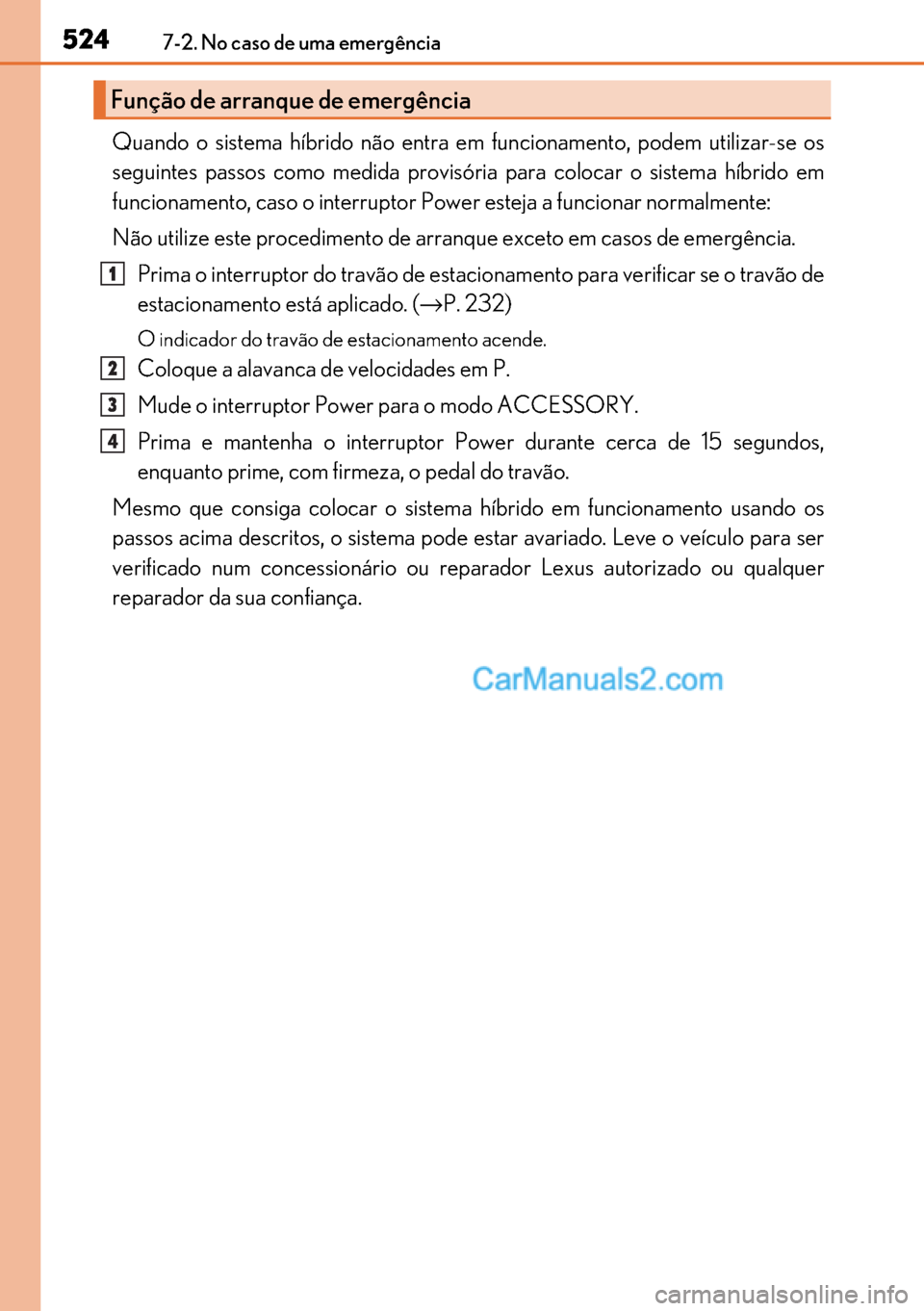 Lexus GS300h 2017  Manual do proprietário (in Portuguese) 524
524524 5247-2. No caso de uma emergência
Quando o sistema híbrido não entra em funcionamento, podem utilizar-se os
seguintes passos como medida provisória para colocar o sistema híbrido em
fu