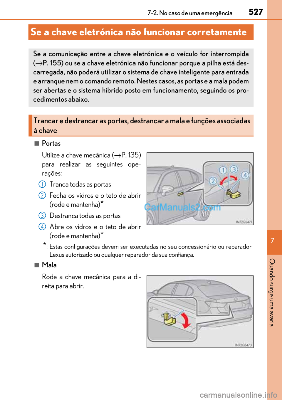 Lexus GS300h 2017  Manual do proprietário (in Portuguese) 527
527527 527
7 7-2. No caso de uma emergência
Quando surge uma avaria
Se a chave eletrónica não funcionar corretamente
■Portas
Utilize a chave mecânica (→P. 135)
para realizar as seguintes o