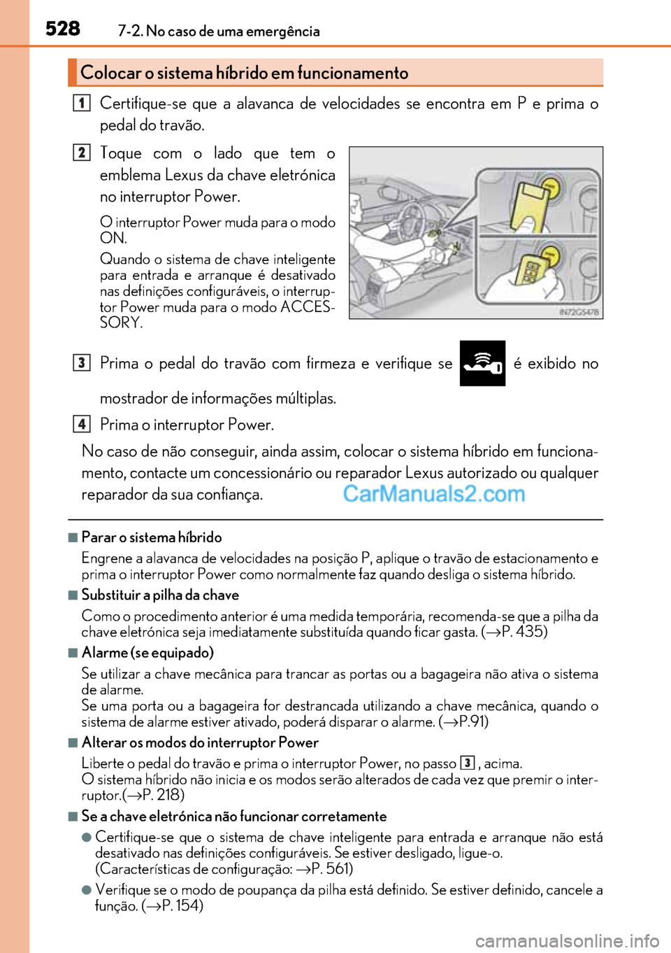 Lexus GS300h 2017  Manual do proprietário (in Portuguese) 528
528528 5287-2. No caso de uma emergência
Certifique-se que a alavanca de velocidades se encontra em P e prima o
pedal do travão.
Toque com o lado que tem o
emblema Lexus da chave eletrónica
no 
