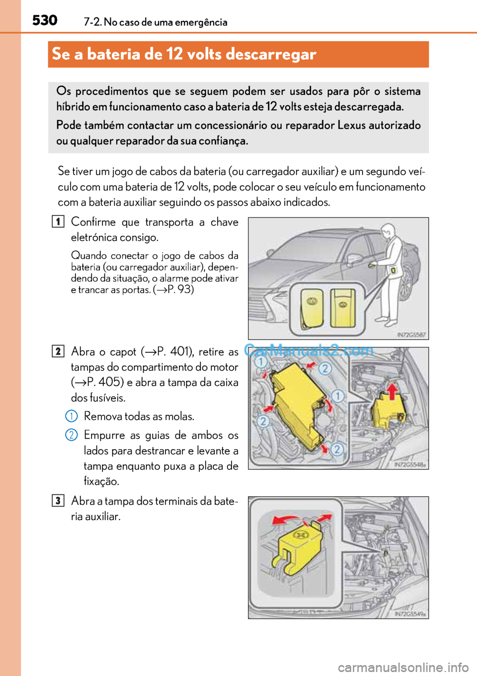 Lexus GS300h 2017  Manual do proprietário (in Portuguese) 530
530530 5307-2. No caso de uma emergência
Se a bateria de 12 volts descarregar
Se tiver um jogo de cabos da bateria (ou carregador auxiliar) e um segundo veí-
culo com uma bateria de 12 volts, po