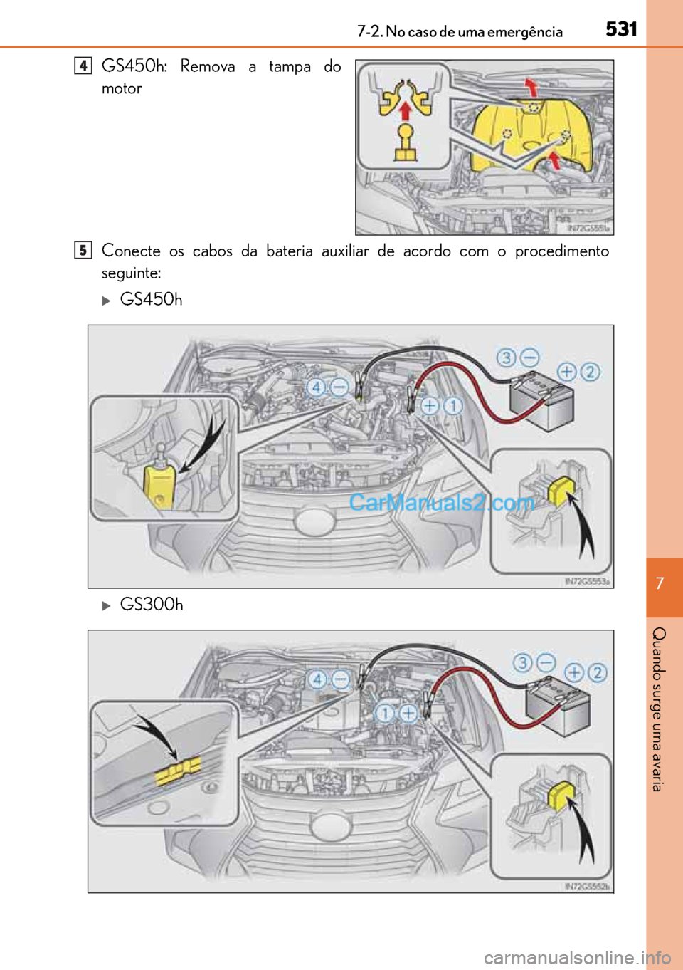 Lexus GS300h 2017  Manual do proprietário (in Portuguese) 531
531531 5317-2. No caso de uma emergência
7
Quando surge uma avaria
GS450h: Remova a tampa do
motor
Conecte os cabos da bateria auxiliar de acordo com o procedimento
seguinte:
�XGS450h
�XGS300h
4
