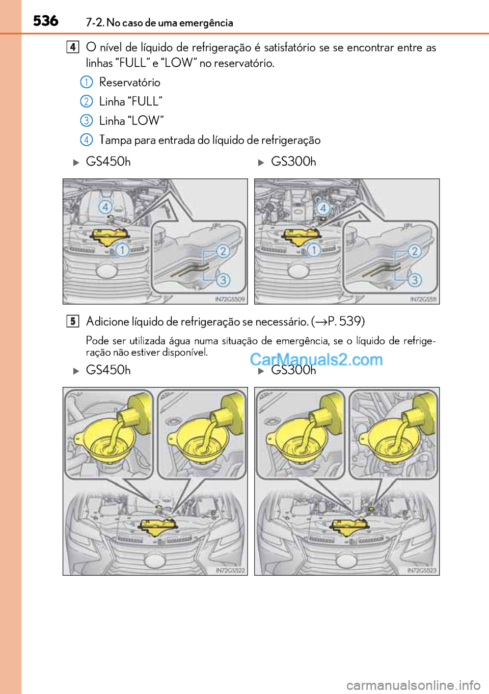 Lexus GS300h 2017  Manual do proprietário (in Portuguese) 536
536536 5367-2. No caso de uma emergência
O nível de líquido de refrigeração é satisfatório se se encontrar entre as
linhas “FULL” e “LOW” no reservatório. 
Reservatório
Linha “F